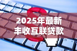2025年最新丰收互联贷款:如何申请丰收互联的借款服务 2025年最新丰收互联贷款:如何申请丰收互联的借款服务