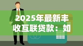 2025年最新丰收互联贷款:如何申请丰收互联的借款服务 2025年最新丰收互联贷款:如何申请丰收互联的借款服务