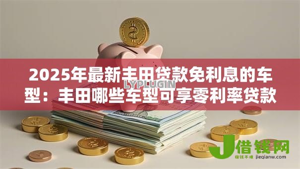 2025年最新丰田贷款免利息的车型:丰田哪些车型可享零利率贷款 2025年最新丰田贷款免利息的车型:丰田哪些车型可享零利率贷款