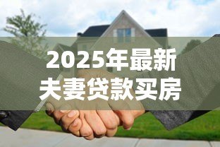 2025年最新夫妻贷款买房：婚后共同购房贷款需要注意什么