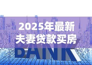 2025年最新夫妻贷款买房有一方征信不好：征信不良如何申请夫妻共同房贷