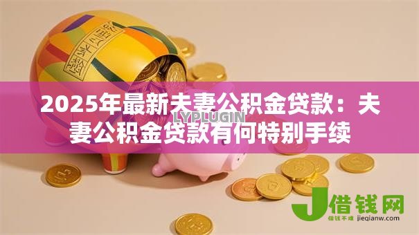 2025年最新夫妻公积金贷款：夫妻公积金贷款有何特别手续
