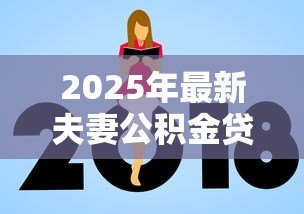 2025年最新夫妻公积金贷款额度:夫妻公积金最高能贷多少 2025年最新夫妻公积金贷款额度:夫妻公积金最高能贷多少