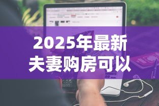 2025年最新夫妻购房可以一个人贷款么：夫妻贷款买房必须两人共同申请吗