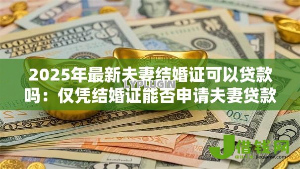 2025年最新夫妻结婚证可以贷款吗：仅凭结婚证能否申请夫妻贷款
