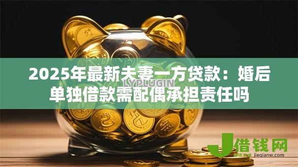 2025年最新夫妻一方贷款：婚后单独借款需配偶承担责任吗