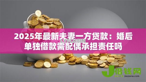 2025年最新夫妻一方贷款：婚后单独借款需配偶承担责任吗