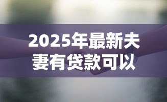 2025年最新夫妻有贷款可以离婚吗：有贷款的夫妻可离婚吗