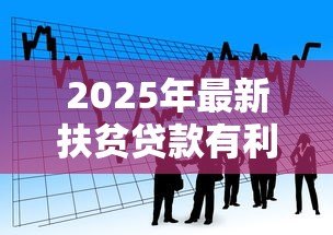 2025年最新扶贫贷款有利息吗:扶贫贷款需要支付利息吗 2025年最新扶贫贷款有利息吗:扶贫贷款需要支付利息吗