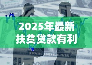 2025年最新扶贫贷款有利息吗:扶贫贷款需要支付利息吗 2025年最新扶贫贷款有利息吗:扶贫贷款需要支付利息吗
