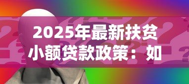 2025年最新扶贫小额贷款政策:如何申请贫困人群低息创业贷款 2025年最新扶贫小额贷款政策:如何申请贫困人群低息创业贷款