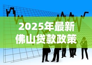 2025年最新佛山贷款政策:佛山公积金贷款条件有哪些 2025年最新佛山贷款政策:佛山公积金贷款条件有哪些