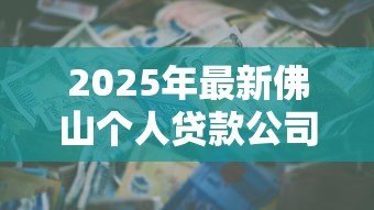 2025年最新佛山个人贷款公司:佛山哪里能办理个人信用贷款 2025年最新佛山个人贷款公司:佛山哪里能办理个人信用贷款