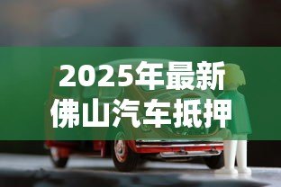 2025年最新佛山汽车抵押贷款：佛山车辆抵押贷款常见问题有哪些
