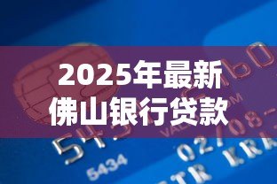 2025年最新佛山银行贷款:佛山地区个人贷款如何申请 2025年最新佛山银行贷款:佛山地区个人贷款如何申请