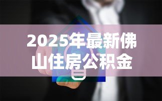 2025年最新佛山住房公积金贷款额度计算：佛山公积金贷款最高能贷多少