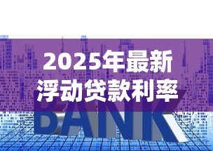 2025年最新浮动贷款利率：房贷利率会随市场变化吗