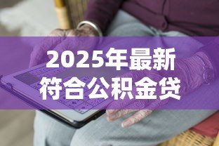 2025年最新符合公积金贷款的条件:申请公积金贷款需要满足哪些要求 2025年最新符合公积金贷款的条件:申请公积金贷款需要满足哪些要求