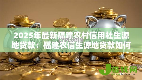 2025年最新福建农村信用社生源地贷款：福建农信生源地贷款如何申请