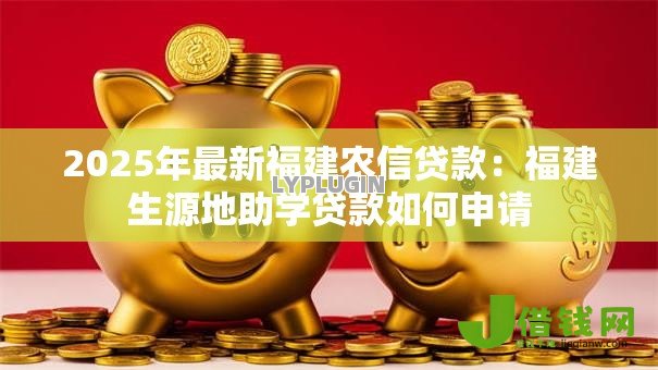 2025年最新福建农信贷款:福建生源地助学贷款如何申请 2025年最新福建农信贷款:福建生源地助学贷款如何申请