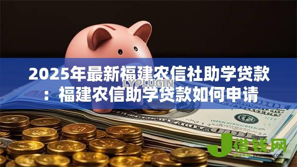 2025年最新福建农信社助学贷款:福建农信助学贷款如何申请 2025年最新福建农信社助学贷款:福建农信助学贷款如何申请
