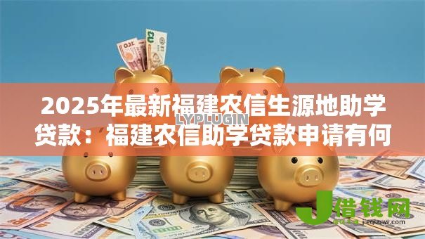 2025年最新福建农信生源地助学贷款：福建农信助学贷款申请有何条件