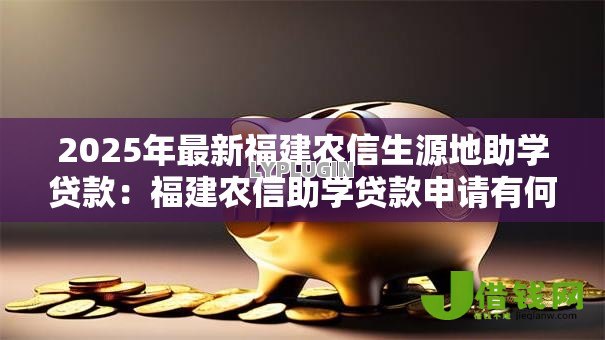 2025年最新福建农信生源地助学贷款：福建农信助学贷款申请有何条件
