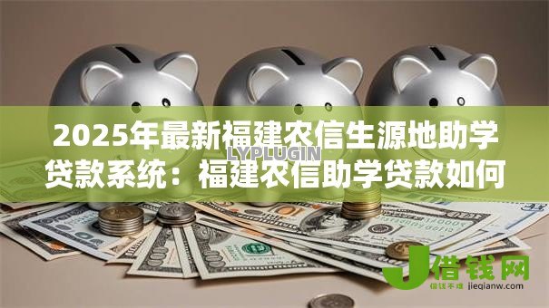 2025年最新福建农信生源地助学贷款系统：福建农信助学贷款如何线上申请