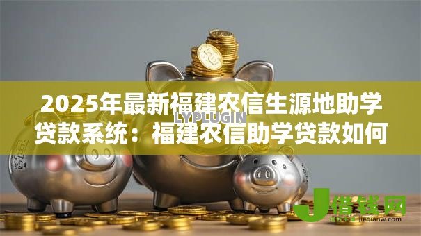 2025年最新福建农信生源地助学贷款系统：福建农信助学贷款如何线上申请