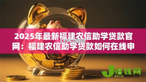 2025年最新福建农信助学贷款官网:福建农信助学贷款如何在线申请 2025年最新福建农信助学贷款官网:福建农信助学贷款如何在线申请