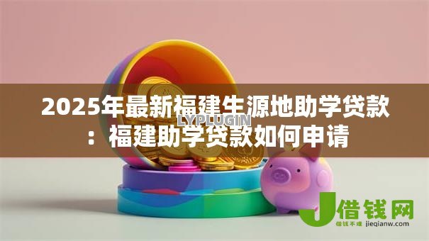 2025年最新福建生源地助学贷款:福建助学贷款如何申请 2025年最新福建生源地助学贷款:福建助学贷款如何申请