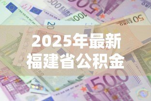 2025年最新福建省公积金贷款额度：福建公积金能贷多少款额度上限