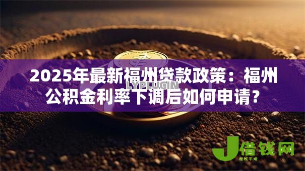 2025年最新福州贷款政策:福州公积金利率下调后如何申请? 2025年最新福州贷款政策:福州公积金利率下调后如何申请?