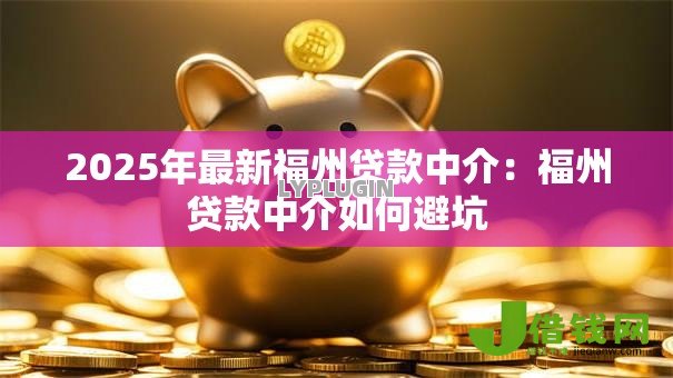 2025年最新福州贷款中介:福州贷款中介如何避坑 2025年最新福州贷款中介:福州贷款中介如何避坑