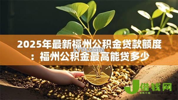2025年最新福州公积金贷款额度：福州公积金最高能贷多少