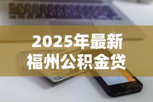 2025年最新福州公积金贷款额度计算：如何计算福州公积金贷款额度