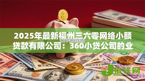 2025年最新福州三六零网络小额贷款有限公司：360小贷公司的业务范围是什么