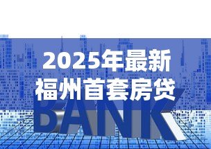 2025年最新福州首套房贷款利率:福州公积金首套利率最新多少 2025年最新福州首套房贷款利率:福州公积金首套利率最新多少