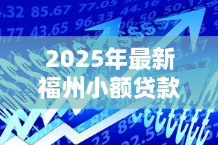 2025年最新福州小额贷款公司:福州哪里能快速申请小额借款 2025年最新福州小额贷款公司:福州哪里能快速申请小额借款