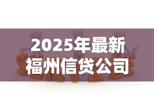 2025年最新福州信贷公司:福州贷款机构哪家服务好 2025年最新福州信贷公司:福州贷款机构哪家服务好