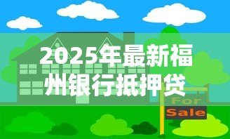 2025年最新福州银行抵押贷款:福州房产抵押贷款有哪些最新政策 2025年最新福州银行抵押贷款:福州房产抵押贷款有哪些最新政策