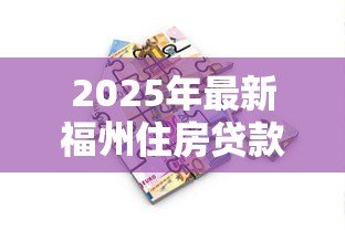 2025年最新福州住房贷款:福州购房贷款政策有哪些最新调整 2025年最新福州住房贷款:福州购房贷款政策有哪些最新调整