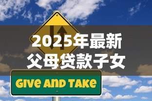 2025年最新父母贷款子女担保：担保父母贷款子女风险几何