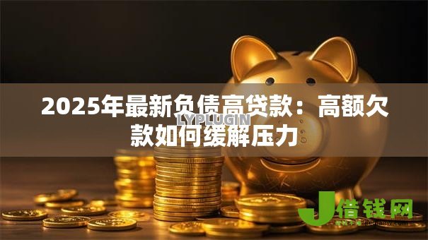 2025年最新负债高贷款：高额欠款如何缓解压力