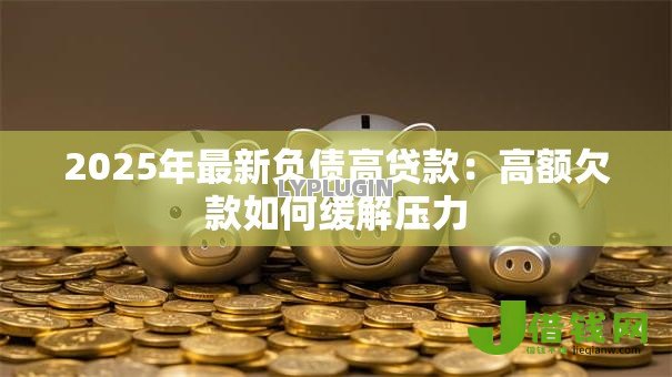 2025年最新负债高贷款：高额欠款如何缓解压力