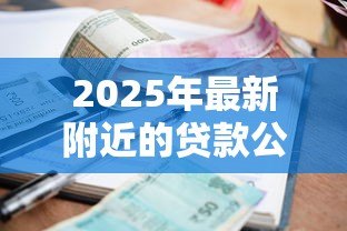 2025年最新附近的贷款公司：哪里可以快速办理小额贷款