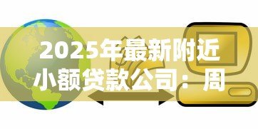 2025年最新附近小额贷款公司:周围有哪些快速放贷的金融机构 2025年最新附近小额贷款公司:周围有哪些快速放贷的金融机构