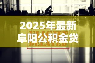 2025年最新阜阳公积金贷款:阜阳公积金购房贷款政策有哪些 2025年最新阜阳公积金贷款:阜阳公积金购房贷款政策有哪些