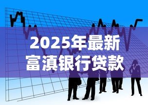 2025年最新富滇银行贷款:富滇银行如何申请贷款 2025年最新富滇银行贷款:富滇银行如何申请贷款