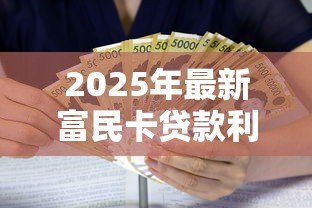 2025年最新富民卡贷款利息多少:富民卡贷款利率最低多少 2025年最新富民卡贷款利息多少:富民卡贷款利率最低多少